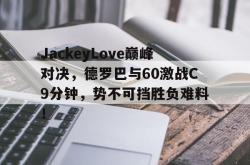 九游娱乐-关于JackeyLove巅峰对决，德罗巴与60激战C9分钟，势不可挡胜负难料！的信息